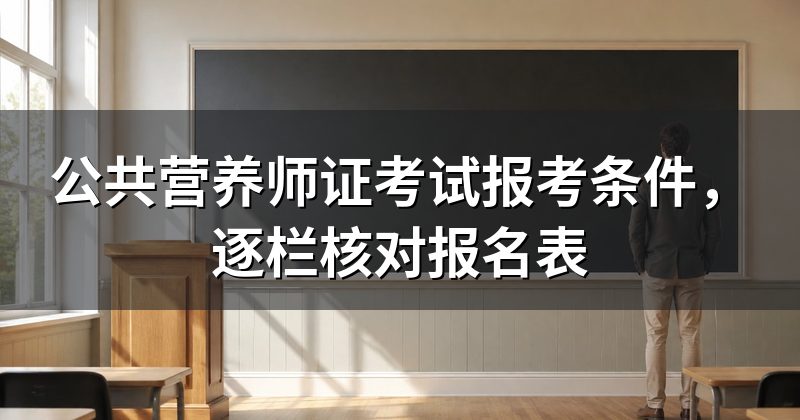 公共营养师证考试报考条件，逐栏核对报名表