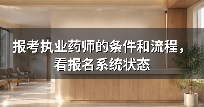 报考执业药师的条件和流程,看报名系统状态