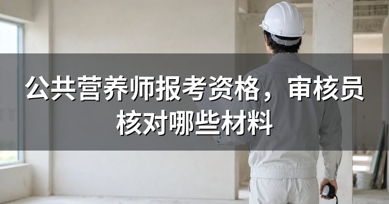 公共营养师报考资格,审核员核对哪些材料