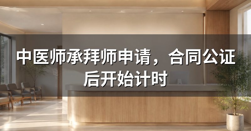 中医师承拜师申请，合同公证后开始计时
