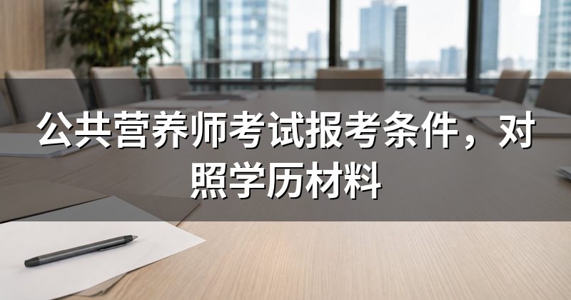 公共营养师考试报考条件,对照学历材料