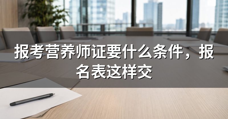 报考营养师证要什么条件,报名表这样交