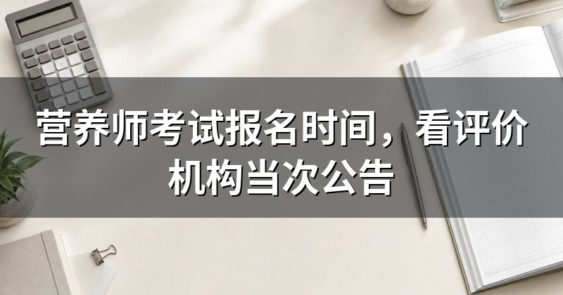 营养师考试报名时间,看评价机构当次公告