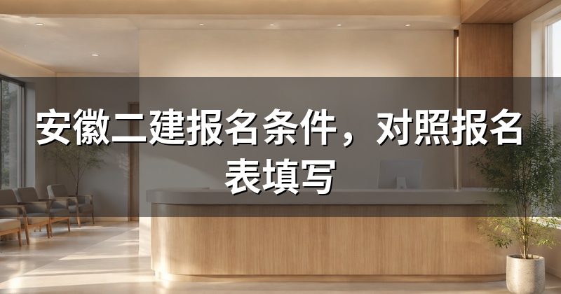 安徽二建报名条件,对照报名表填写