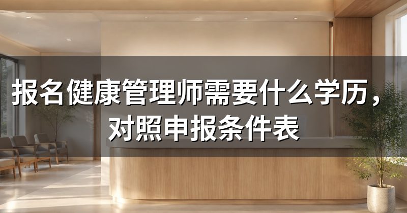 报名健康管理师需要什么学历,对照申报条件表