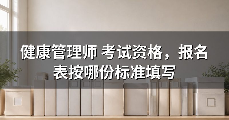 健康管理师 考试资格,报名表按哪份标准填写