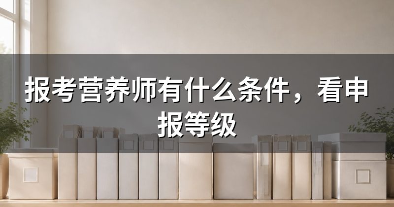 报考营养师有什么条件,看申报等级