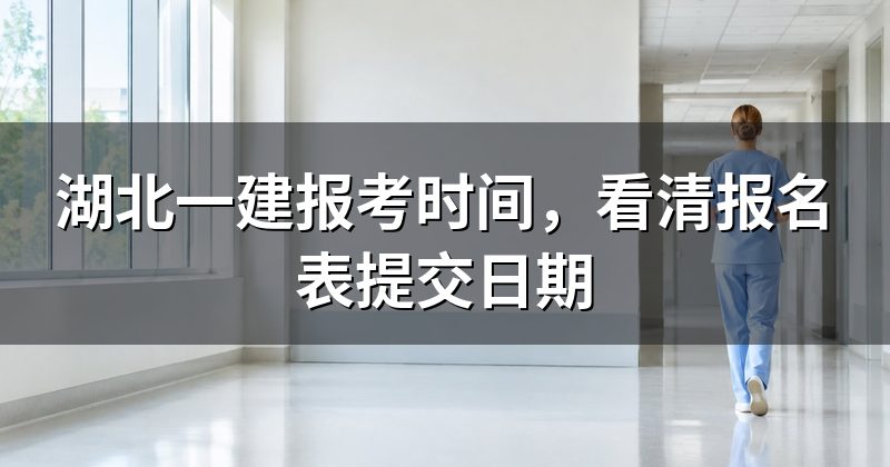 湖北一建报考时间,看清报名表提交日期