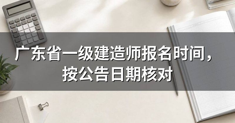 广东省一级建造师报名时间,按公告日期核对