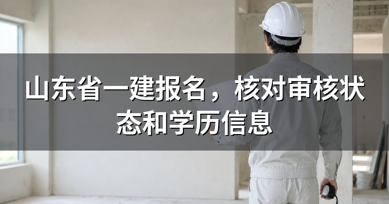 山东省一建报名,核对审核状态和学历信息