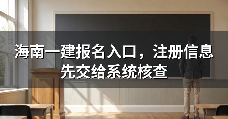 海南一建报名入口，注册信息先交给系统核查