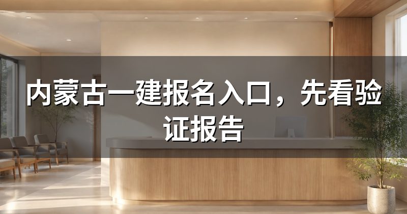 内蒙古一建报名入口,先看验证报告