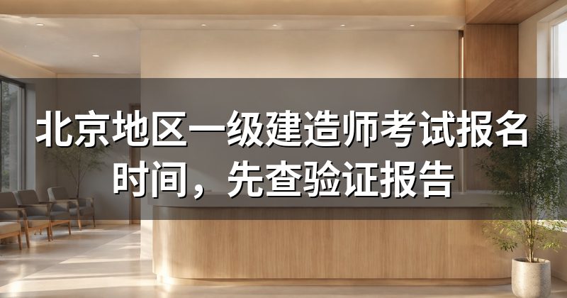 北京地区一级建造师考试报名时间,先查验证报告