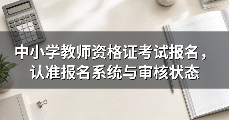中小学教师资格证考试报名,认准报名系统与审核状态