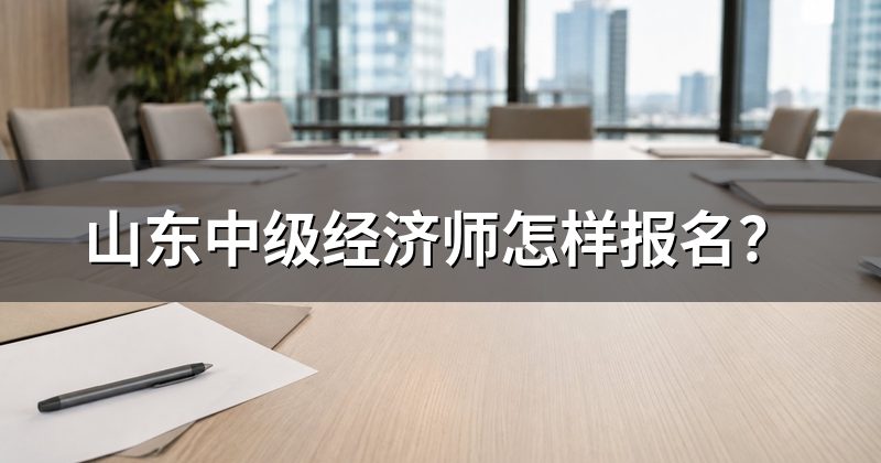 山东中级经济师怎样报名?