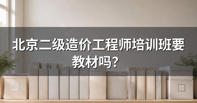 北京二级造价工程师培训班要教材吗?