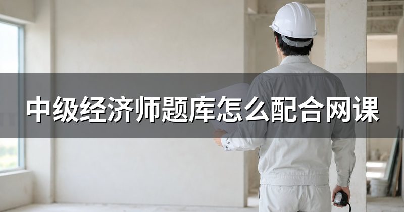 中级经济师题库怎么配合网课
