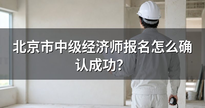 北京市中级经济师报名怎么确认成功？