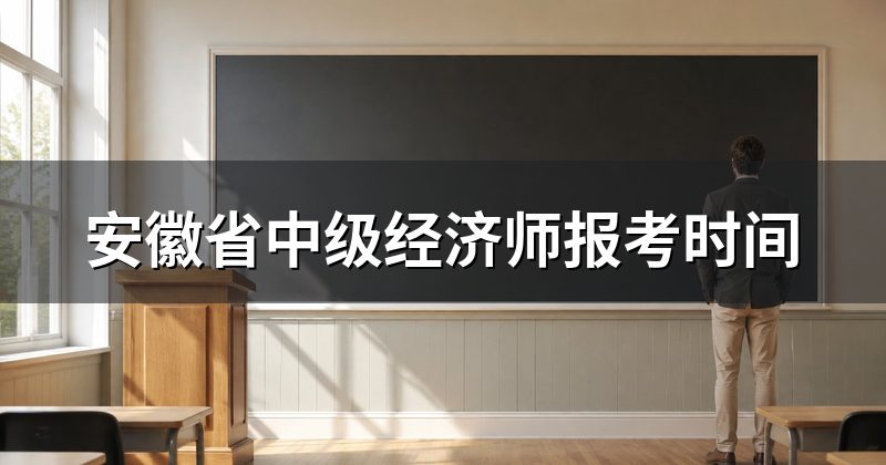 安徽省中级经济师报考时间