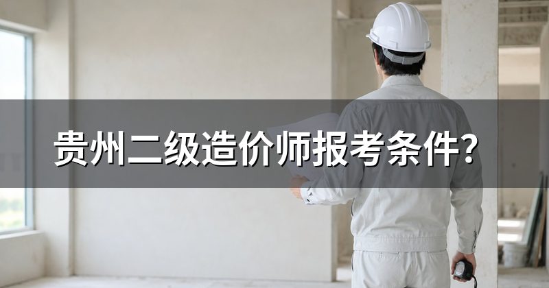 贵州二级造价师报考条件?