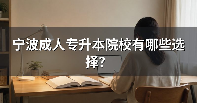 宁波成人专升本院校有哪些选择?