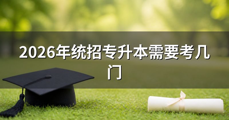 2026年统招专升本需要考几门