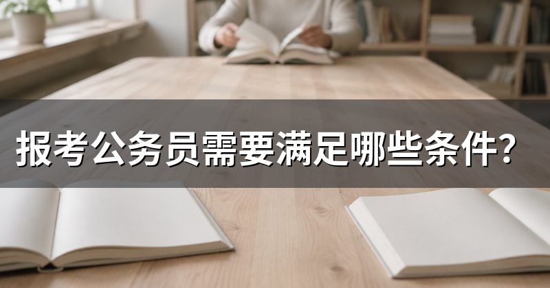 报考公务员需要满足哪些条件？