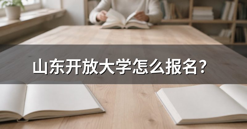 山东开放大学怎么报名?