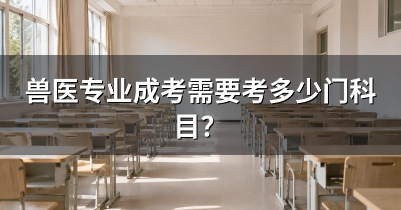 兽医专业成考需要考多少门科目？