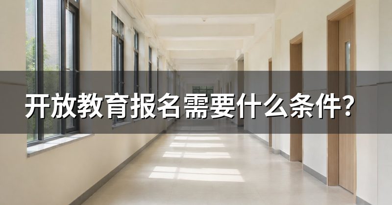 开放教育报名需要什么条件？