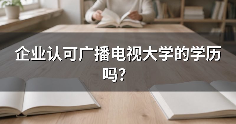 企业认可广播电视大学的学历吗?