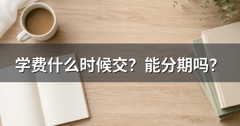 学费什么时候交?能分期吗?