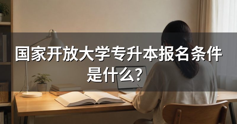 国家开放大学专升本报名条件是什么？