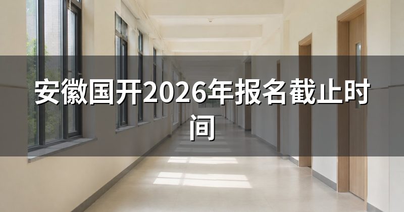 安徽国开2026年报名截止时间