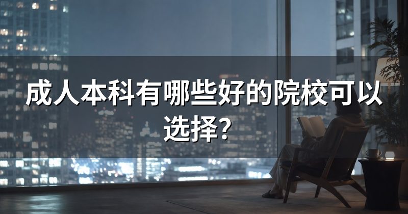 成人本科有哪些好的院校可以选择?