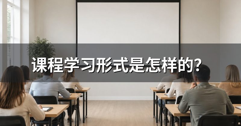 课程学习形式是怎样的?