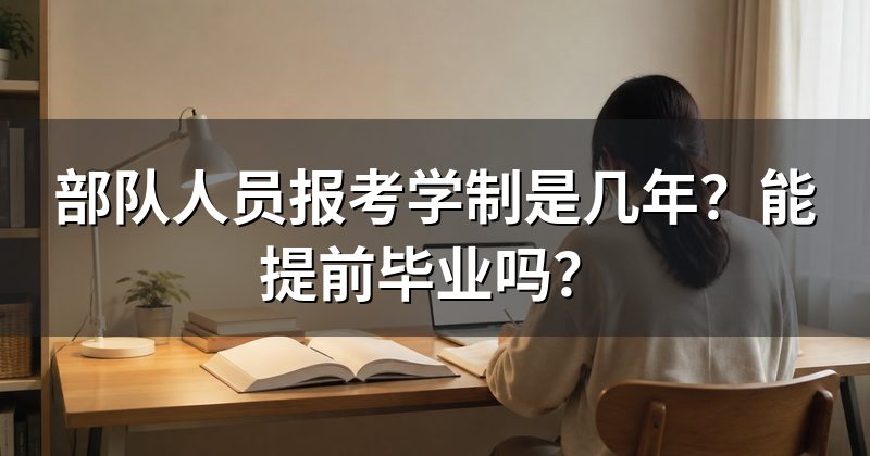 部队人员报考学制是几年?能提前毕业吗?