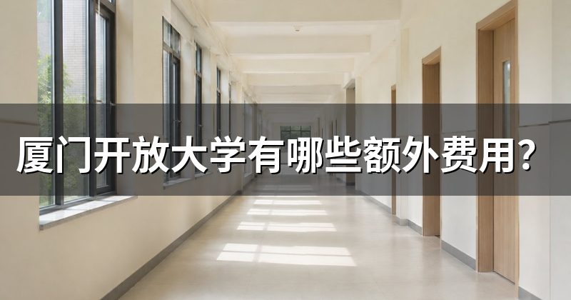 厦门开放大学有哪些额外费用?