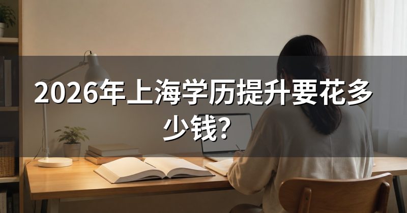 2026年上海学历提升要花多少钱?