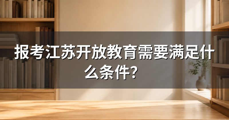 报考江苏开放教育需要满足什么条件？