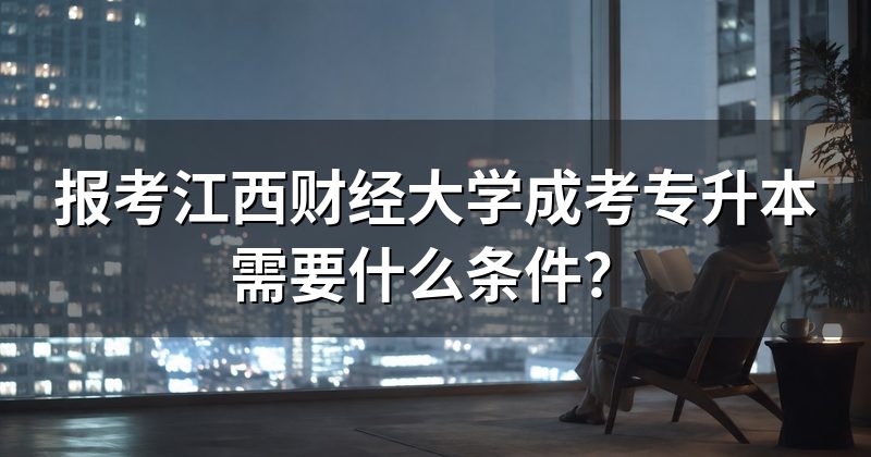 报考江西财经大学成考专升本需要什么条件?