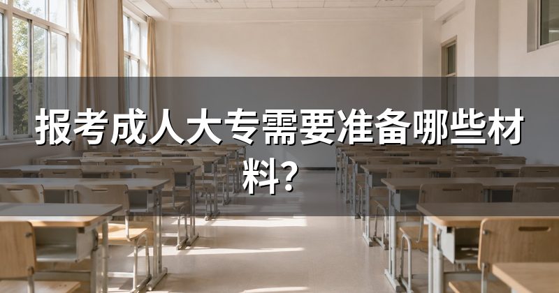 报考成人大专需要准备哪些材料？