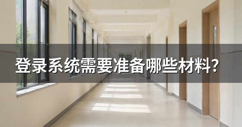 登录系统需要准备哪些材料?