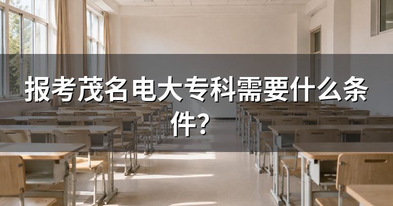 报考茂名电大专科需要什么条件?