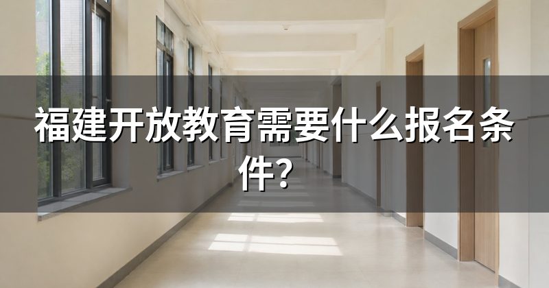 福建开放教育需要什么报名条件?