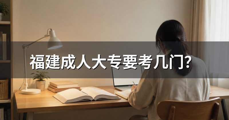福建成人大专要考几门?