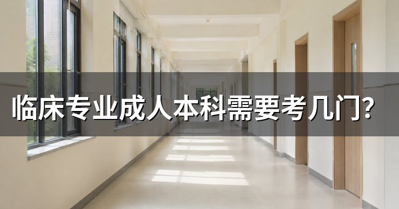 临床专业成人本科需要考几门？