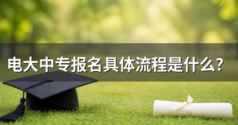 电大中专报名具体流程是什么?