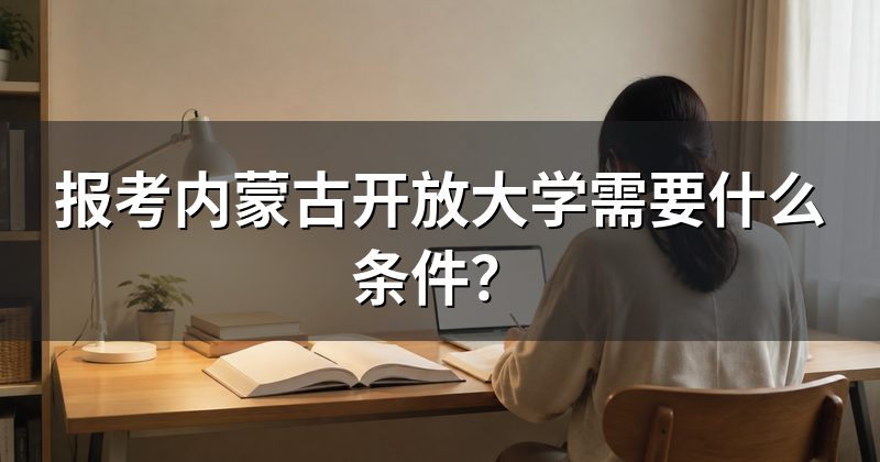报考内蒙古开放大学需要什么条件？