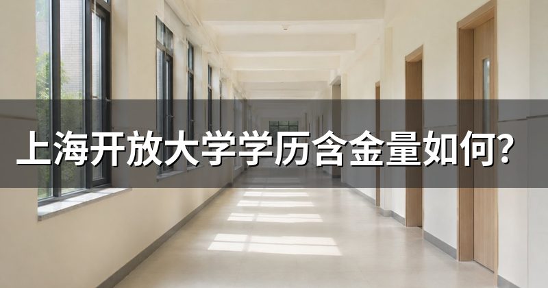 上海开放大学学历含金量如何？